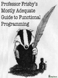 Professor Frisby's Mostly Adequate Guide to Functional Programming